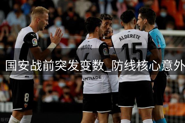 国安战前突发变数 防线核心意外缺席 两将伤愈回归引关注