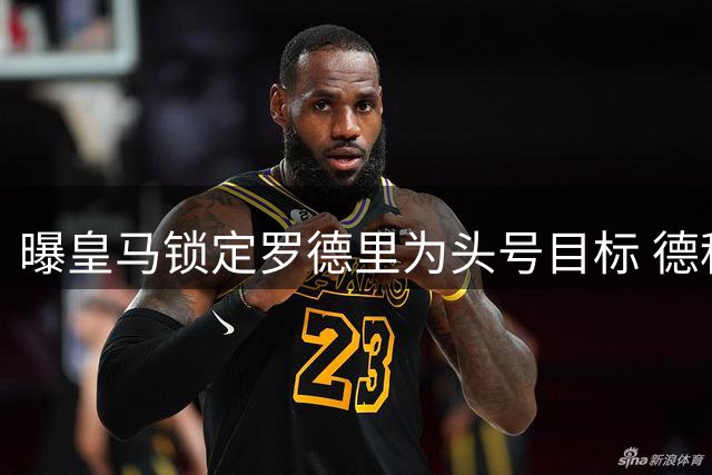 曝皇马锁定罗德里为头号目标 德科已秘密接触其经纪人