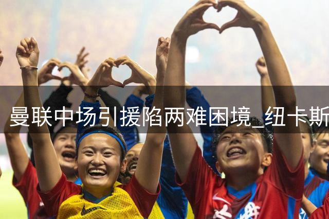 曼联中场引援陷两难困境 纽卡斯尔闪电出手截胡德国国脚