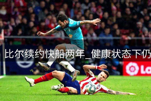 比尔续约快船两年 健康状态下仍是球队重要战力