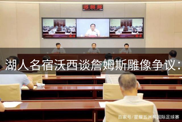 湖人名宿沃西谈詹姆斯雕像争议：冠军贡献无可否认 但效力年限成关键