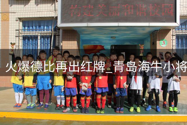 火爆德比再出红牌 青岛海牛小将两黄离场致球队陷入被动