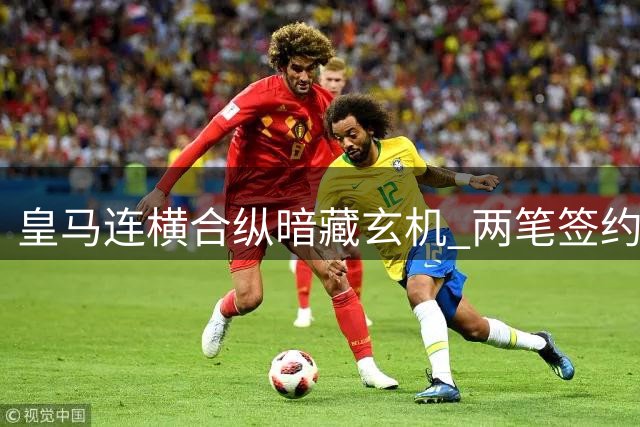 皇马连横合纵暗藏玄机 两笔签约背后谁是最大赢家
