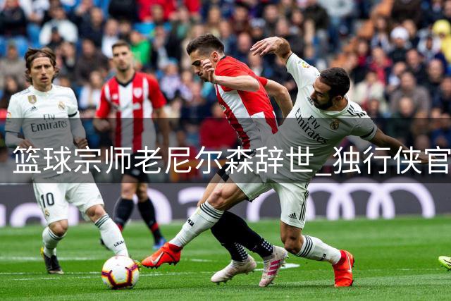 篮球宗师老尼尔森辞世 独行侠官方发文追忆传奇