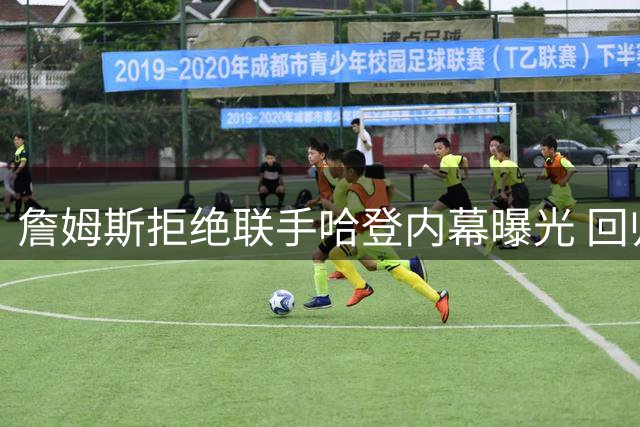 詹姆斯拒绝联手哈登内幕曝光 回归骑士计划因一人告吹