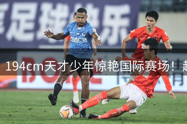 194cm天才少年惊艳国际赛场！赵松源1V5绝杀助国青力克英超豪门