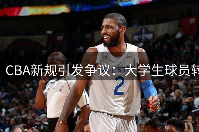 CBA新规引发争议：大学生球员转会受限的背后