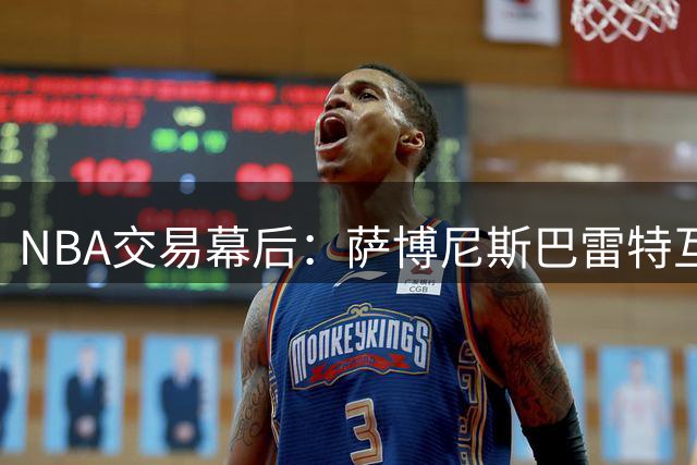 NBA交易幕后：萨博尼斯巴雷特互换胎死腹中 猛龙因祸得福构建冠军锋线群