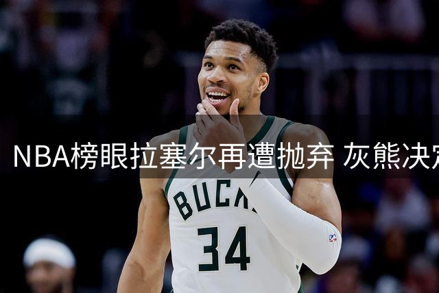 NBA榜眼拉塞尔再遭抛弃 灰熊决定交易或买断昔日全明星
